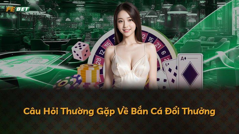Câu Hỏi Thường Gặp Về Bắn Cá Đổi Thưởng