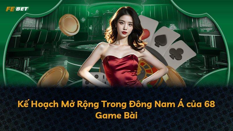Kế Hoạch Mở Rộng Trong Đông Nam Á của 68 Game Bài