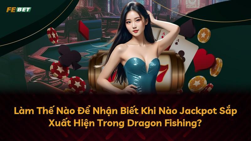 Làm Thế Nào Để Nhận Biết Khi Nào Jackpot Sắp Xuất Hiện Trong Dragon Fishing?