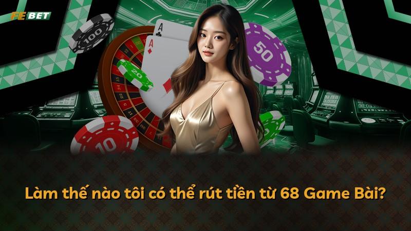 Làm thế nào tôi có thể rút tiền từ 68 Game Bài?