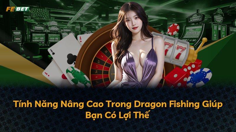 Tính Năng Nâng Cao Trong Dragon Fishing Giúp Bạn Có Lợi Thế