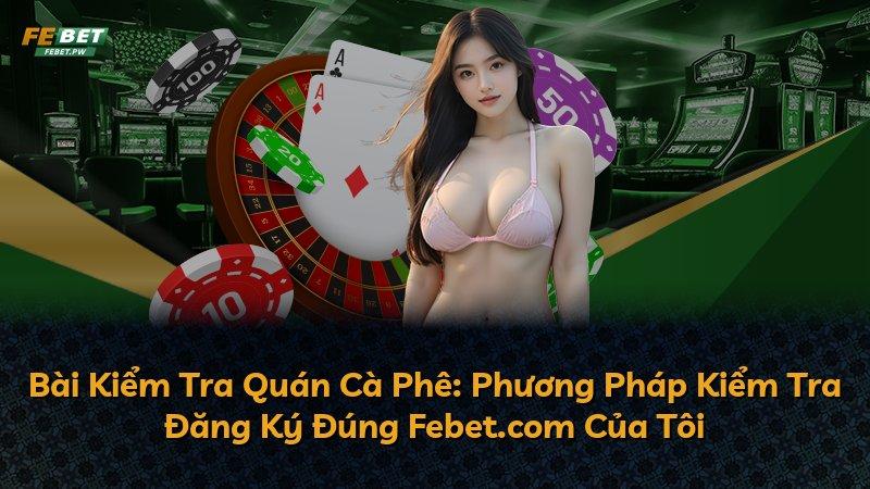 Bài Kiểm Tra Quán Cà Phê: Phương Pháp Kiểm Tra Đăng Ký Đúng Febet.com Của Tôi