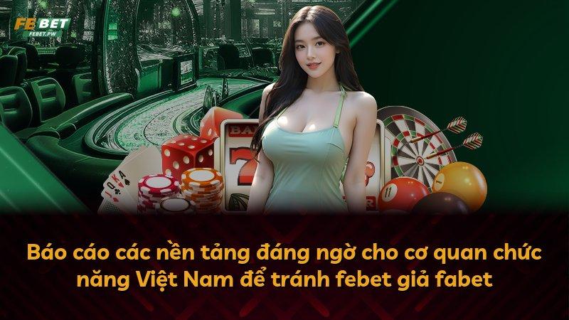 Báo cáo các nền tảng đáng ngờ cho cơ quan chức năng Việt Nam để tránh febet giả fabet