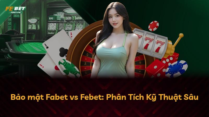 Bảo mật Fabet vs Febet: Phân Tích Kỹ Thuật Sâu