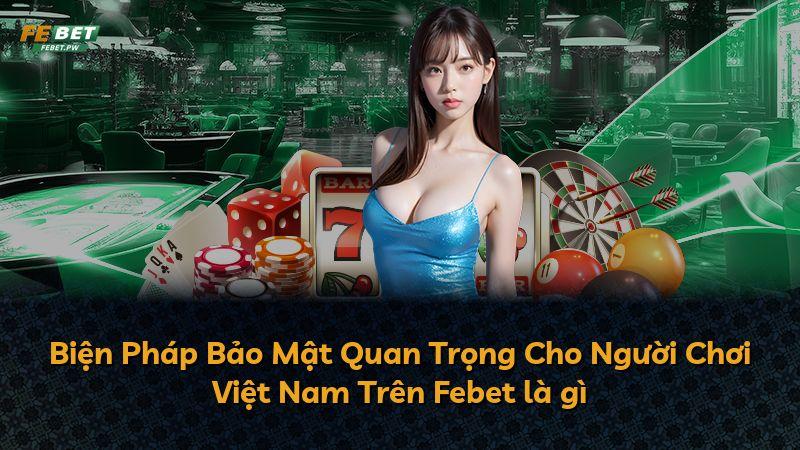 Biện Pháp Bảo Mật Quan Trọng Cho Người Chơi Việt Nam Trên Febet là gì