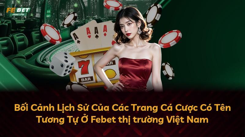Bối Cảnh Lịch Sử Của Các Trang Cá Cược Có Tên Tương Tự Ở Febet thị trường Việt Nam