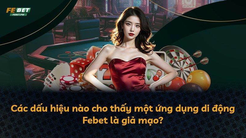 Các dấu hiệu nào cho thấy một ứng dụng di động Febet là giả mạo?