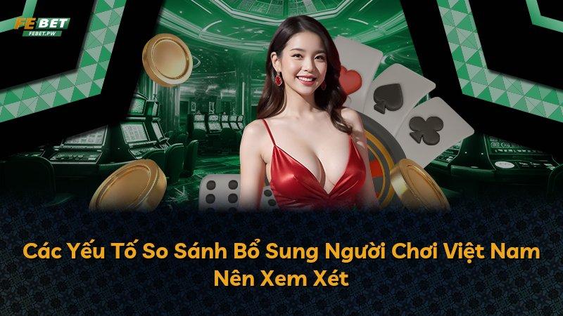 Các Yếu Tố So Sánh Bổ Sung Người Chơi Việt Nam Nên Xem Xét