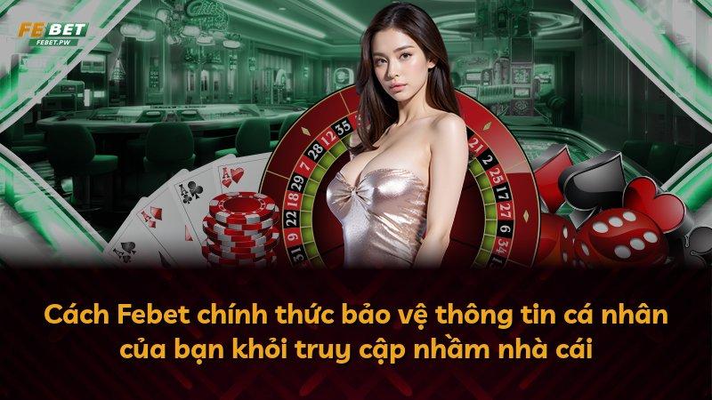 Cách Febet chính thức bảo vệ thông tin cá nhân của bạn khỏi truy cập nhầm nhà cái