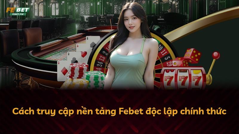 Cách truy cập nền tảng Febet độc lập chính thức