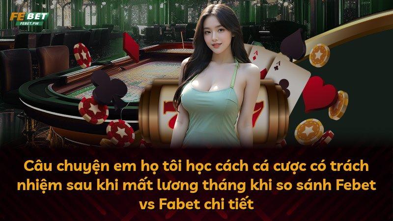 Câu chuyện em họ tôi học cách cá cược có trách nhiệm sau khi mất lương tháng khi so sánh Febet vs Fabet chi tiết