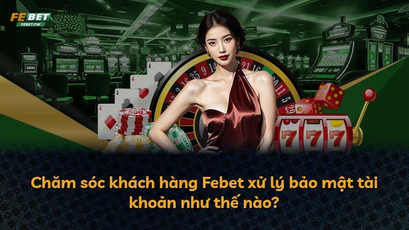 Chăm sóc khách hàng Febet xử lý bảo mật tài khoản như thế nào?