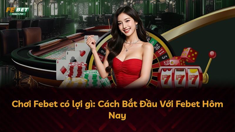 Chơi Febet có lợi gì: Cách Bắt Đầu Với Febet Hôm Nay