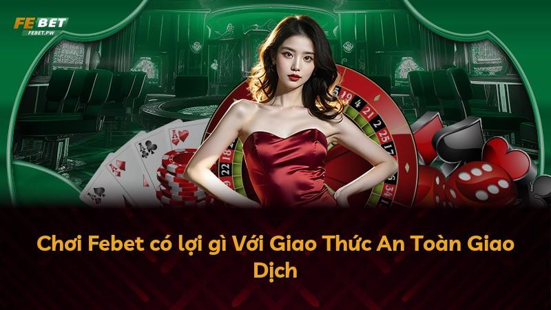 Chơi Febet có lợi gì Với Giao Thức An Toàn Giao Dịch