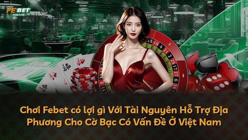 Chơi Febet có lợi gì Với Tài Nguyên Hỗ Trợ Địa Phương Cho Cờ Bạc Có Vấn Đề Ở Việt Nam