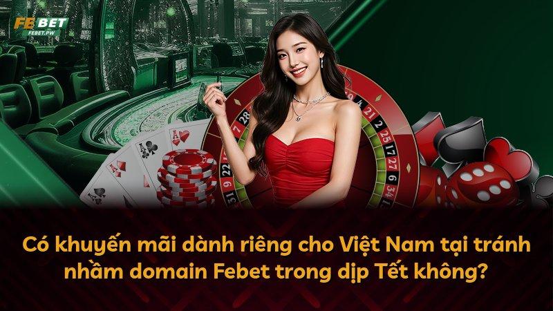 Có khuyến mãi dành riêng cho Việt Nam tại tránh nhầm domain Febet trong dịp Tết không?