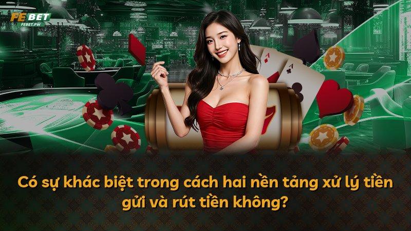 Có sự khác biệt trong cách hai nền tảng xử lý tiền gửi và rút tiền không?