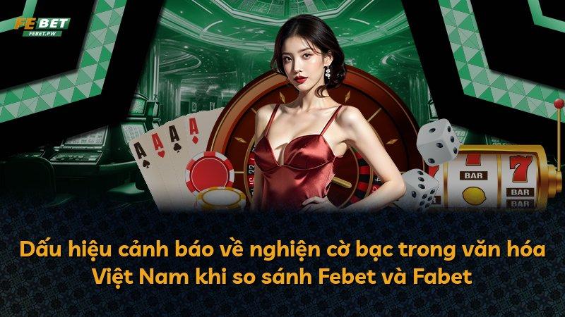 Dấu hiệu cảnh báo về nghiện cờ bạc trong văn hóa Việt Nam khi so sánh Febet và Fabet