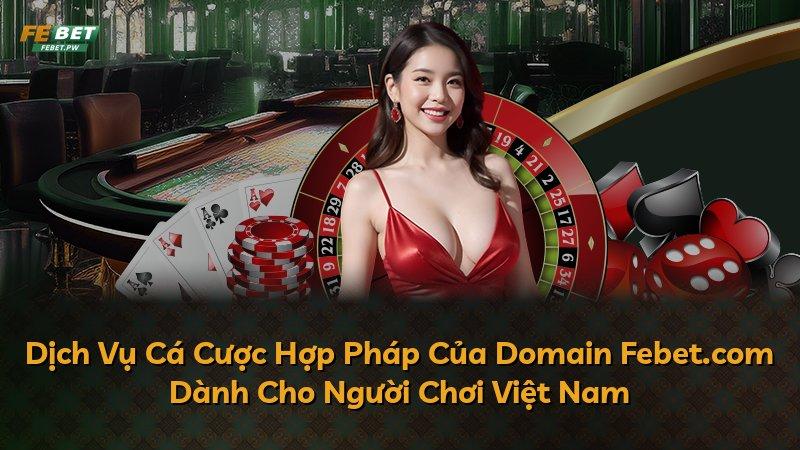 Dịch Vụ Cá Cược Hợp Pháp Của Domain Febet.com Dành Cho Người Chơi Việt Nam
