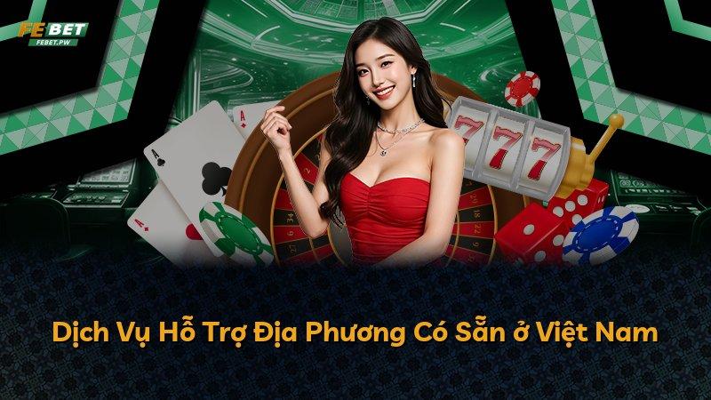 Dịch Vụ Hỗ Trợ Địa Phương Có Sẵn ở Việt Nam