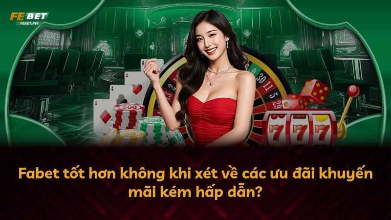 Fabet tốt hơn không khi xét về các ưu đãi khuyến mãi kém hấp dẫn?