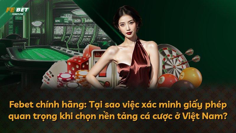 Febet chính hãng: Tại sao việc xác minh giấy phép quan trọng khi chọn nền tảng cá cược ở Việt Nam?