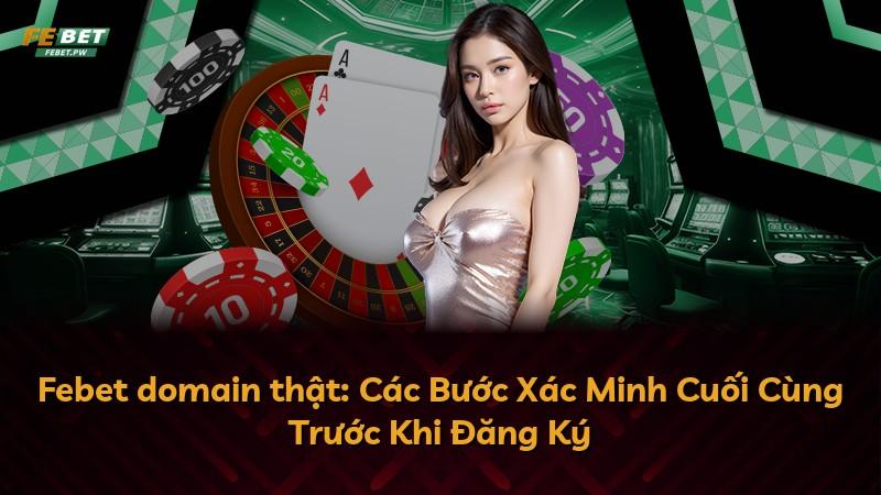 Febet domain thật: Các Bước Xác Minh Cuối Cùng Trước Khi Đăng Ký