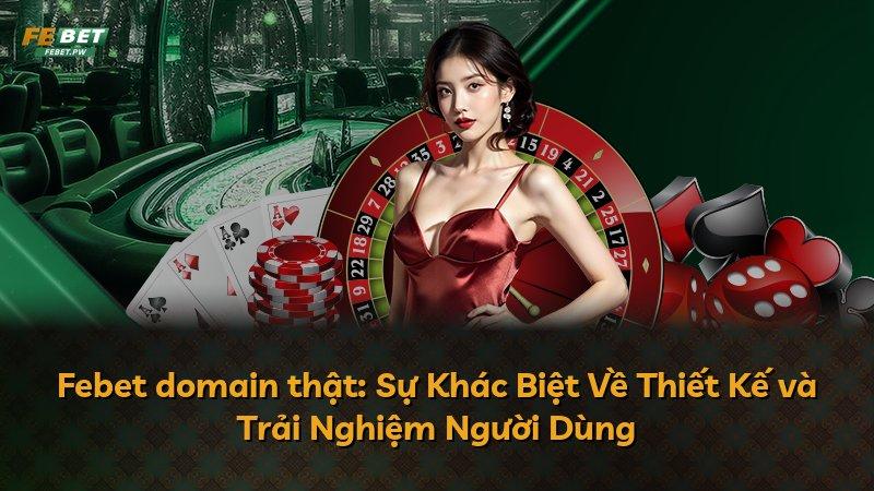 Febet domain thật: Sự Khác Biệt Về Thiết Kế và Trải Nghiệm Người Dùng