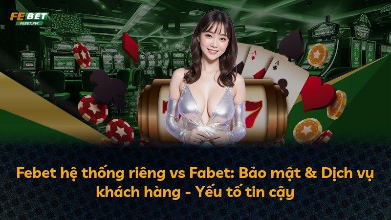 Febet hệ thống riêng vs Fabet: Bảo mật & Dịch vụ khách hàng - Yếu tố tin cậy