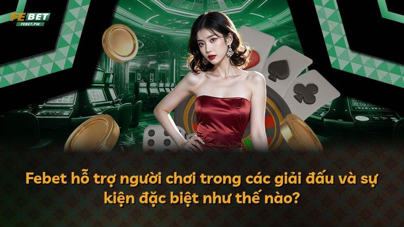 Febet hỗ trợ người chơi trong các giải đấu và sự kiện đặc biệt như thế nào?
