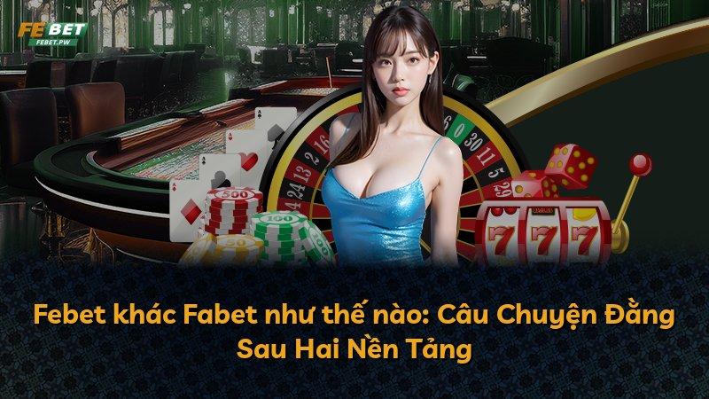 Febet khác Fabet như thế nào: Câu Chuyện Đằng Sau Hai Nền Tảng