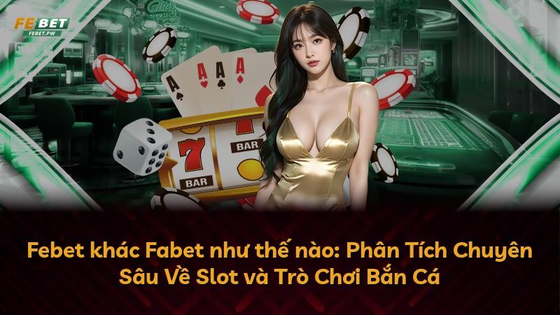 Febet khác Fabet như thế nào: Phân Tích Chuyên Sâu Về Slot và Trò Chơi Bắn Cá