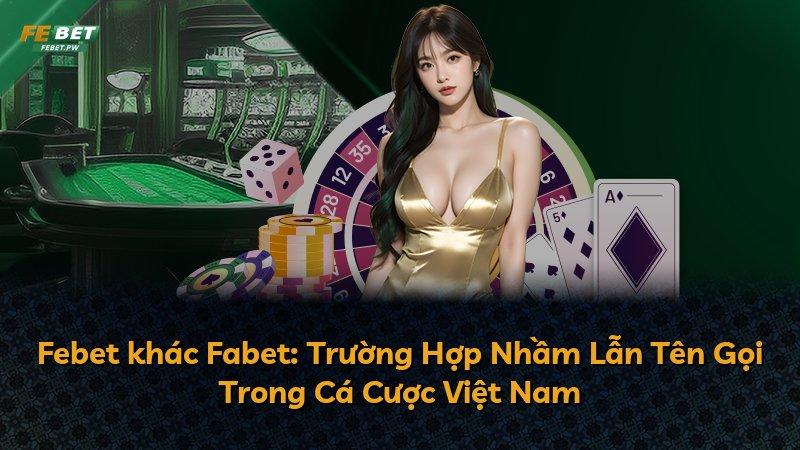 Febet khác Fabet: Trường Hợp Nhầm Lẫn Tên Gọi Trong Cá Cược Việt Nam