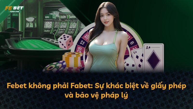 Febet không phải Fabet: Sự khác biệt về giấy phép và bảo vệ pháp lý