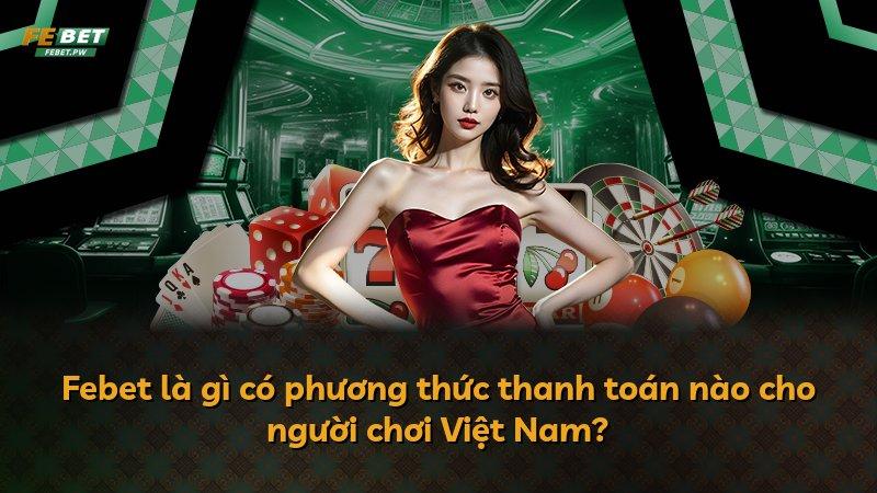 Febet là gì có phương thức thanh toán nào cho người chơi Việt Nam?