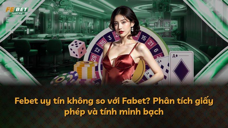 Febet uy tín không so với Fabet? Phân tích giấy phép và tính minh bạch