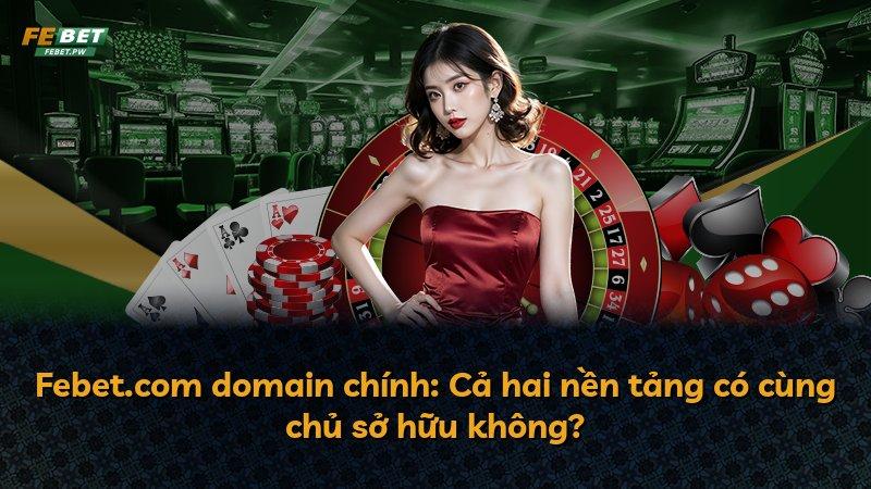 Febet.com domain chính: Cả hai nền tảng có cùng chủ sở hữu không?