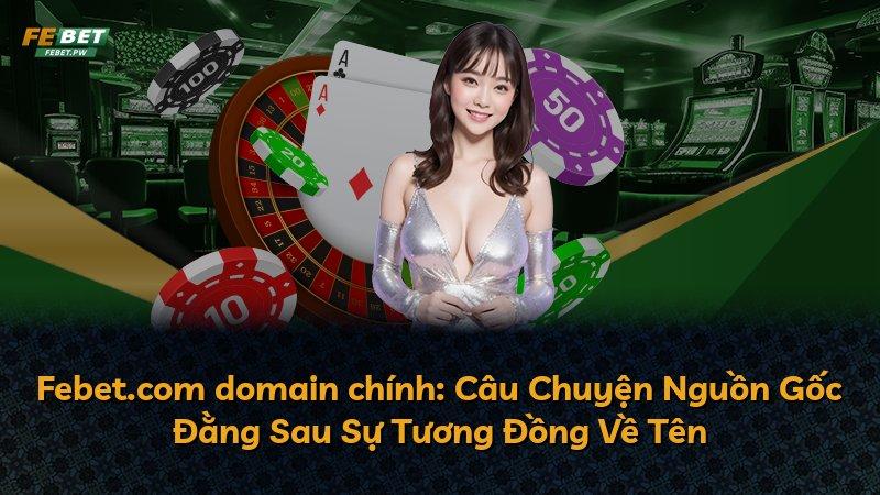 Febet.com domain chính: Câu Chuyện Nguồn Gốc Đằng Sau Sự Tương Đồng Về Tên