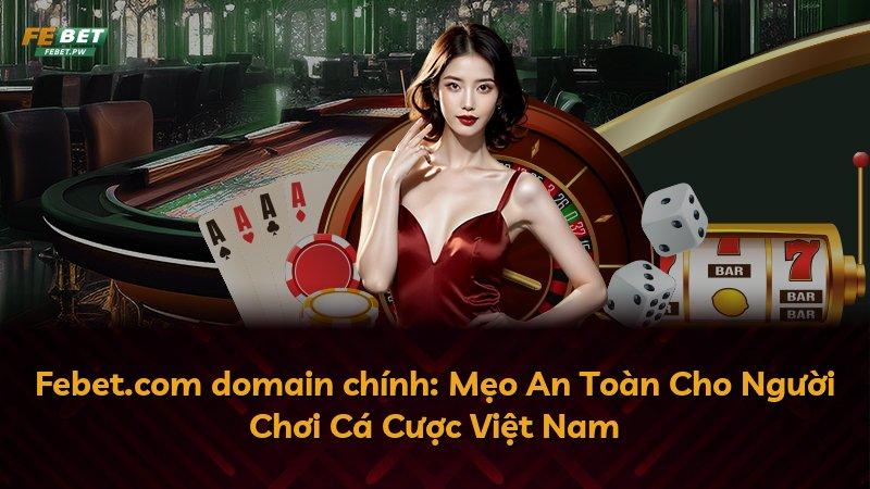 Febet.com domain chính: Mẹo An Toàn Cho Người Chơi Cá Cược Việt Nam