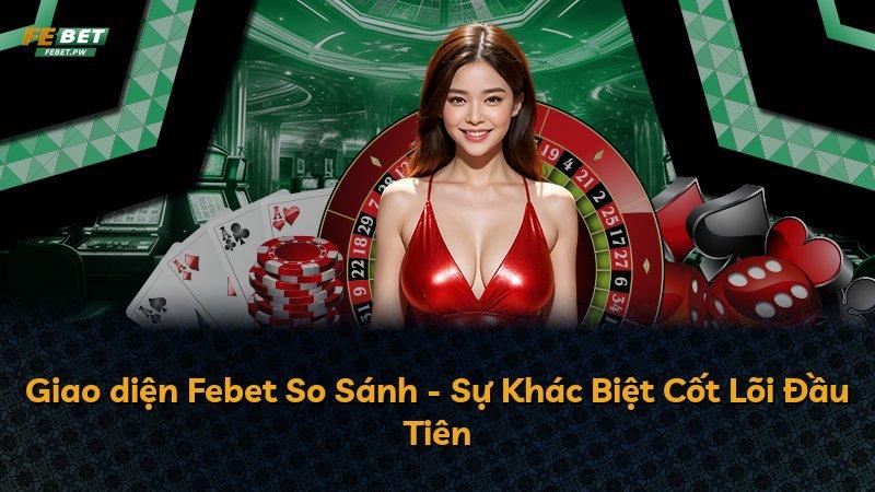 Giao diện Febet So Sánh - Sự Khác Biệt Cốt Lõi Đầu Tiên