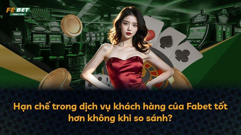 Hạn chế trong dịch vụ khách hàng của Fabet tốt hơn không khi so sánh?