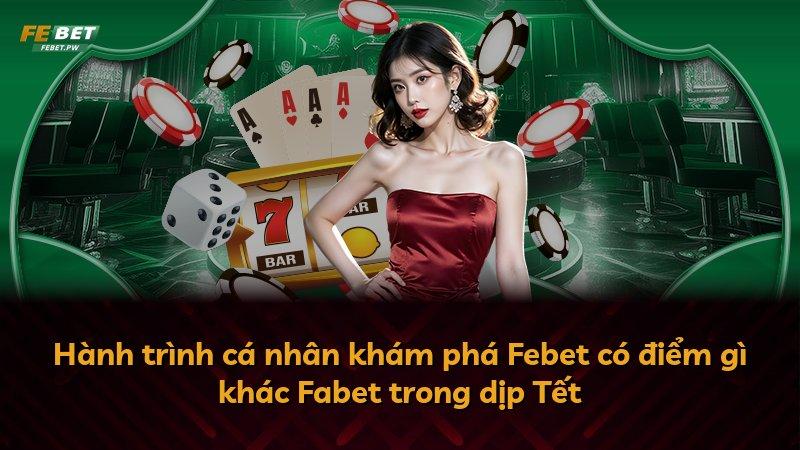 Hành trình cá nhân khám phá Febet có điểm gì khác Fabet trong dịp Tết