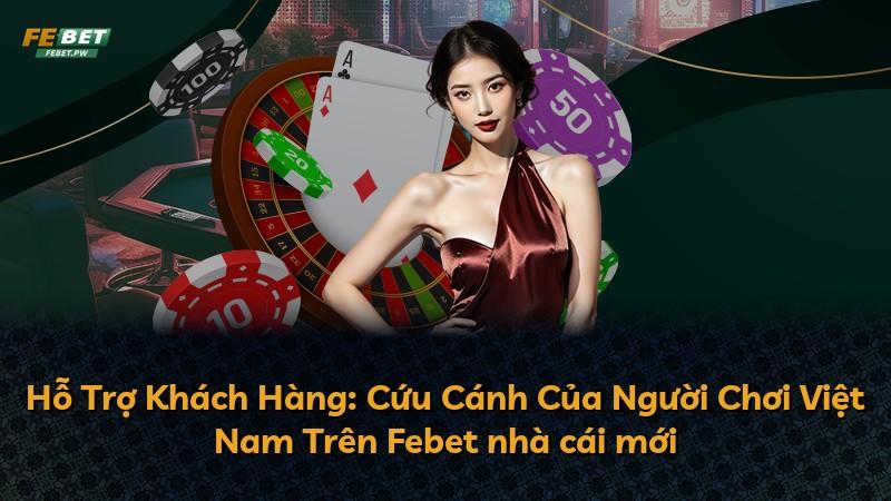 Hỗ Trợ Khách Hàng: Cứu Cánh Của Người Chơi Việt Nam Trên Febet nhà cái mới