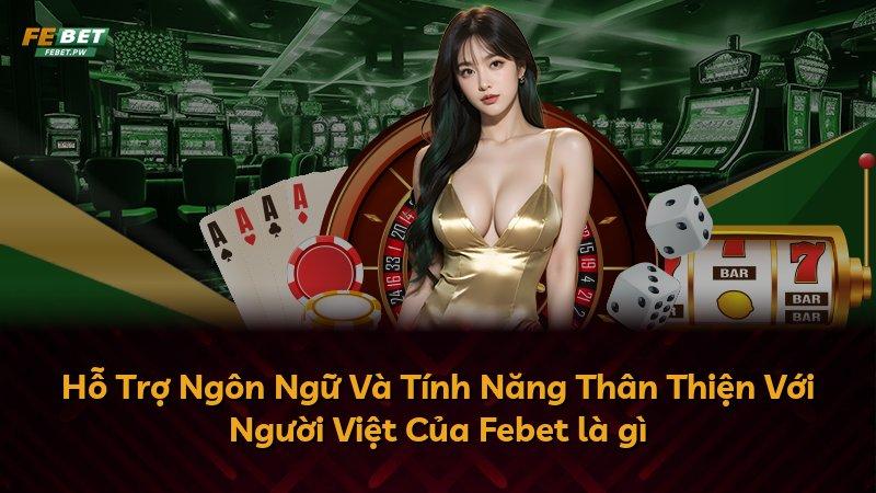 Hỗ Trợ Ngôn Ngữ Và Tính Năng Thân Thiện Với Người Việt Của Febet là gì