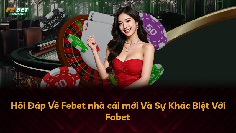 Hỏi Đáp Về Febet nhà cái mới Và Sự Khác Biệt Với Fabet