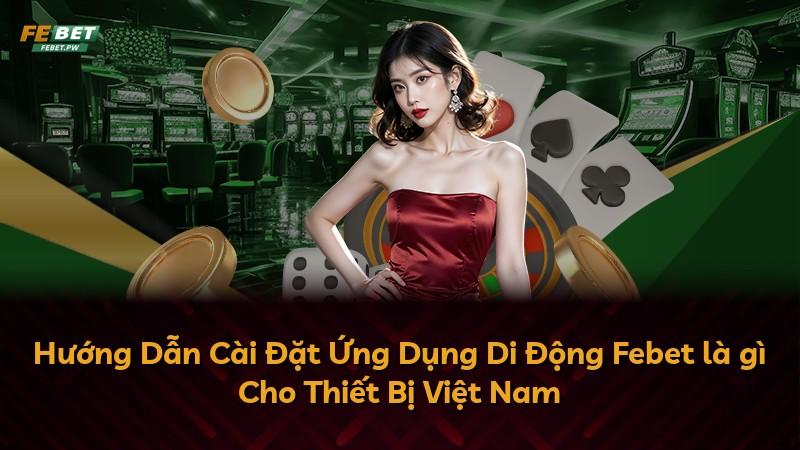Hướng Dẫn Cài Đặt Ứng Dụng Di Động Febet là gì Cho Thiết Bị Việt Nam