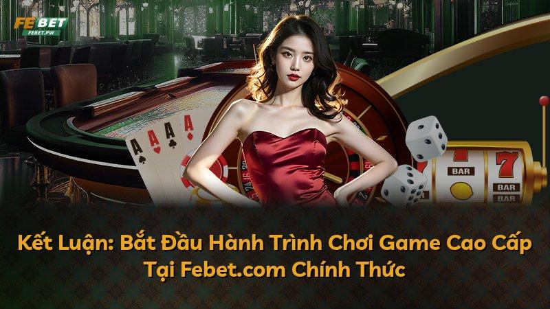 Kết Luận: Bắt Đầu Hành Trình Chơi Game Cao Cấp Tại Febet.com Chính Thức