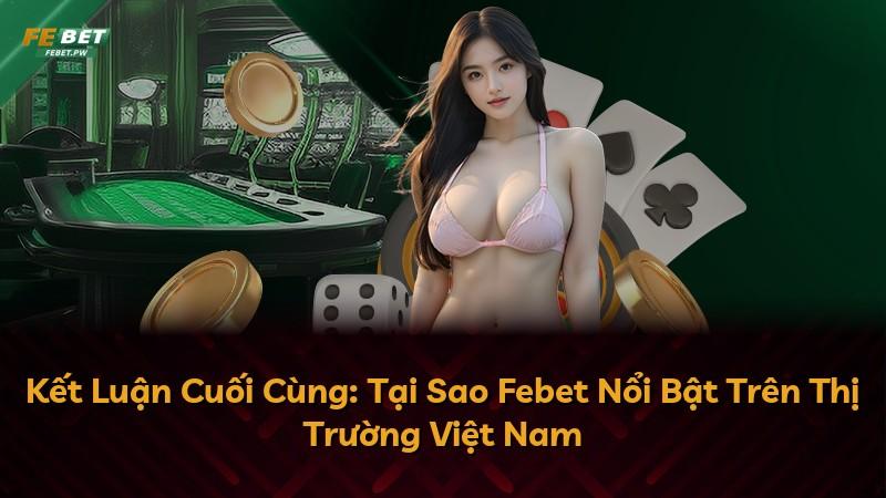 Kết Luận Cuối Cùng: Tại Sao Febet Nổi Bật Trên Thị Trường Việt Nam