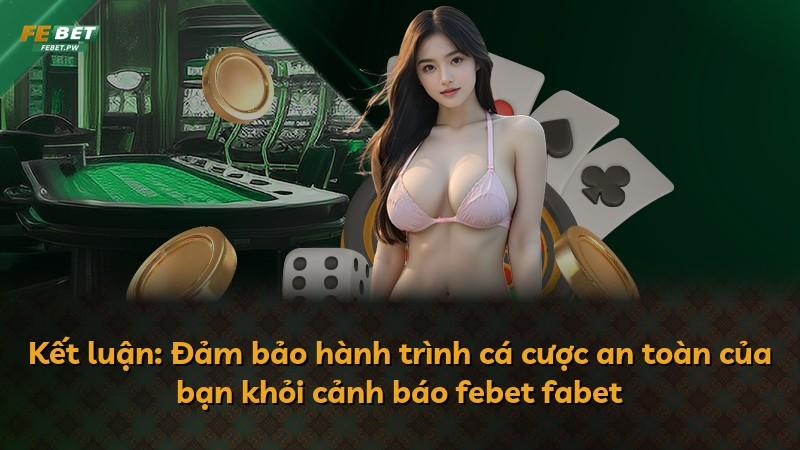 Kết luận: Đảm bảo hành trình cá cược an toàn của bạn khỏi cảnh báo febet fabet