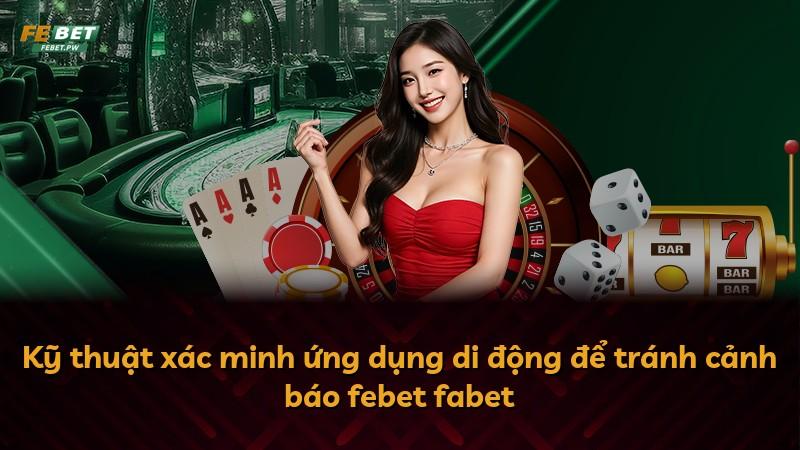 Kỹ thuật xác minh ứng dụng di động để tránh cảnh báo febet fabet